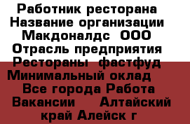 Работник ресторана › Название организации ­ Макдоналдс, ООО › Отрасль предприятия ­ Рестораны, фастфуд › Минимальный оклад ­ 1 - Все города Работа » Вакансии   . Алтайский край,Алейск г.